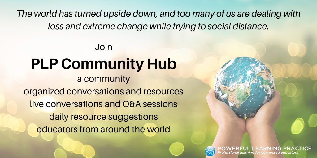 The world has turned upside down, and too many of us are dealing with loss and extreme change while trying to social distance.  Join PLP Community Hub: a community, organized conversations and resources, live conversations and Q&A sessions, daily resource suggestions and educators from around the world.